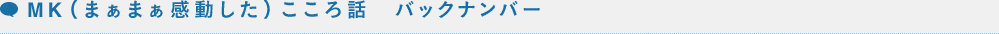 MK（まぁまぁ感動した）こころ話 バックナンバー