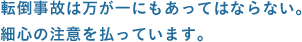 転倒事故は万が一にもあってはならない。細心の注意を払っています。