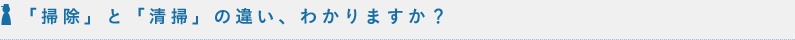 「掃除」と「清掃」の違い、わかりますか？